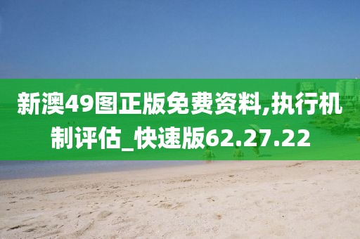 新澳49图正版免费资料,执行机制评估_快速版62.27.22