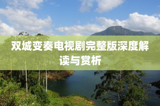 双城变奏电视剧完整版深度解读与赏析