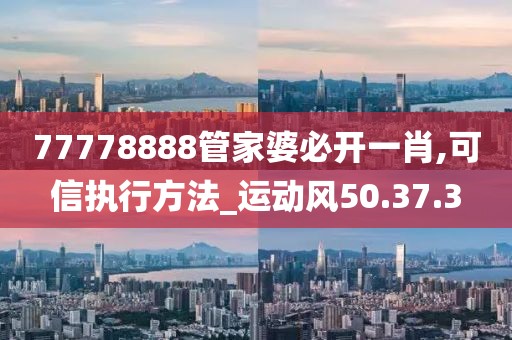 77778888管家婆必开一肖,可信执行方法_运动风50.37.3