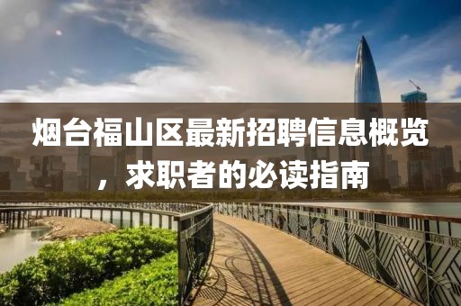 烟台福山区最新招聘信息概览，求职者的必读指南