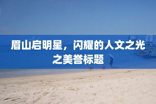 眉山启明星，闪耀的人文之光之美誉标题