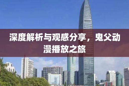 深度解析与观感分享，鬼父动漫播放之旅