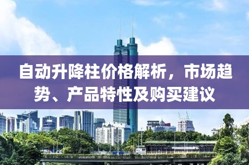 自动升降柱价格解析，市场趋势、产品特性及购买建议