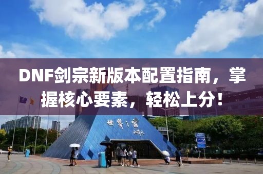 DNF剑宗新版本配置指南，掌握核心要素，轻松上分！