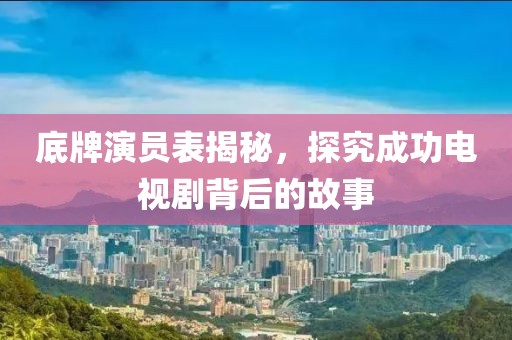 底牌演员表揭秘，探究成功电视剧背后的故事
