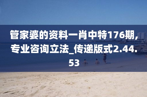 管家婆的资料一肖中特176期,专业咨询立法_传递版式2.44.53