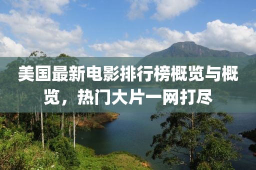 美国最新电影排行榜概览与概览，热门大片一网打尽