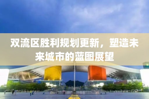 双流区胜利规划更新，塑造未来城市的蓝图展望