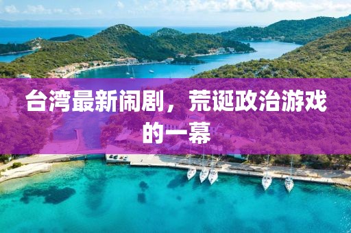 台湾最新闹剧，荒诞政治游戏的一幕