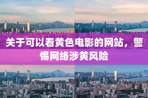 关于可以看黄色电影的网站，警惕网络涉黄风险