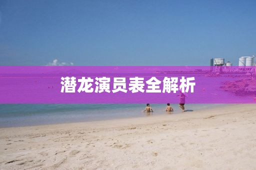 潜龙演员表全解析