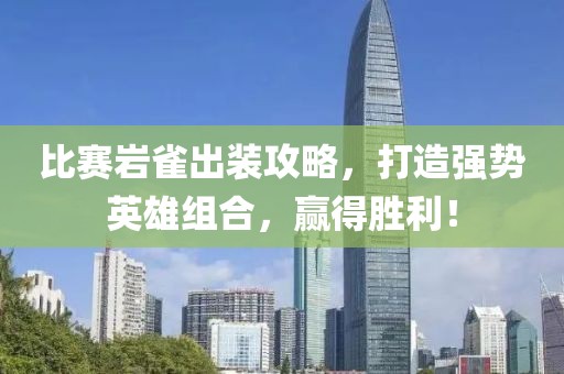 比赛岩雀出装攻略，打造强势英雄组合，赢得胜利！