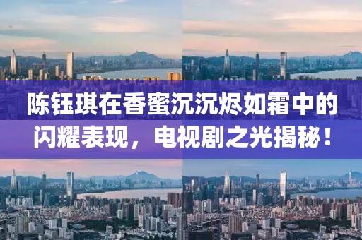 陈钰琪在香蜜沉沉烬如霜中的闪耀表现，电视剧之光揭秘！