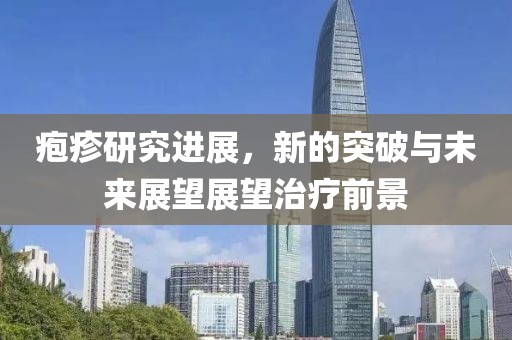 疱疹研究进展，新的突破与未来展望展望治疗前景