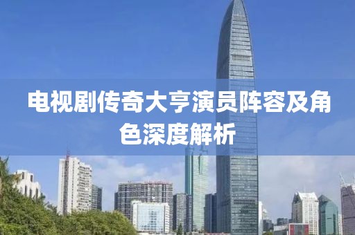 电视剧传奇大亨演员阵容及角色深度解析
