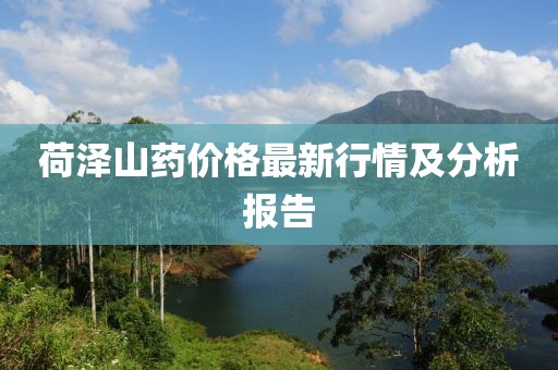 荷泽山药价格最新行情及分析报告
