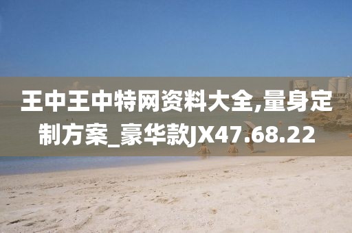 王中王中特网资料大全,量身定制方案_豪华款JX47.68.22