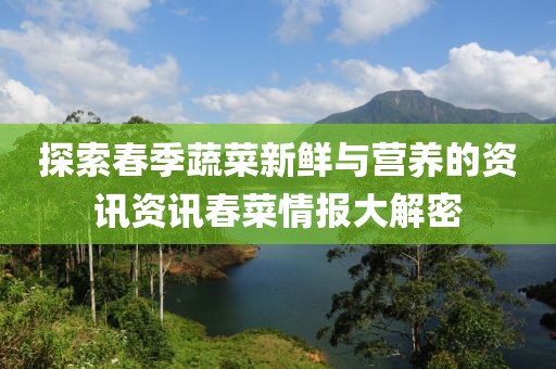 探索春季蔬菜新鲜与营养的资讯资讯春菜情报大解密