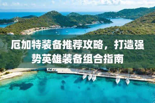 厄加特装备推荐攻略，打造强势英雄装备组合指南