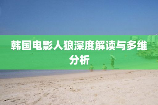 韩国电影人狼深度解读与多维分析