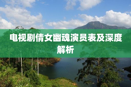 电视剧倩女幽魂演员表及深度解析