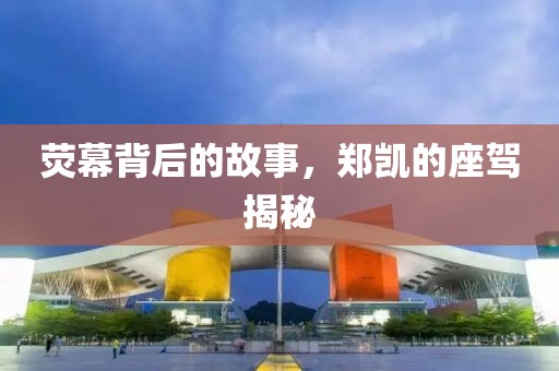 荧幕背后的故事，郑凯的座驾揭秘
