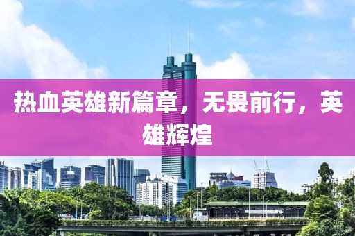 热血英雄新篇章，无畏前行，英雄辉煌