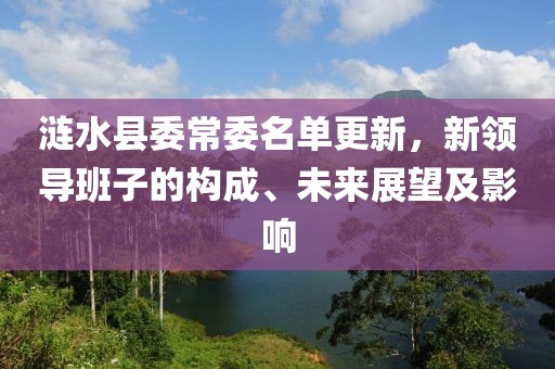 涟水县委常委名单更新，新领导班子的构成、未来展望及影响