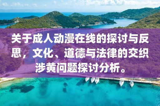 关于成人动漫在线的探讨与反思，文化、道德与法律的交织涉黄问题探讨分析。