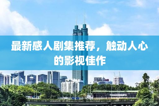 最新感人剧集推荐，触动人心的影视佳作