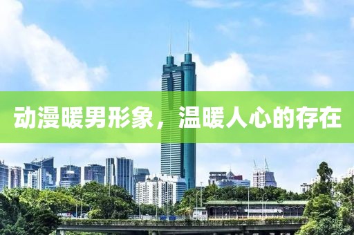 动漫暖男形象，温暖人心的存在