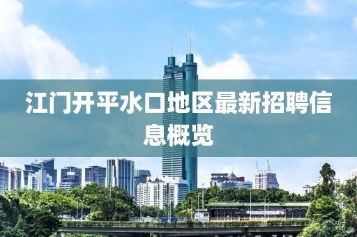 江门开平水口地区最新招聘信息概览