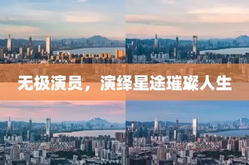无极演员，演绎星途璀璨人生