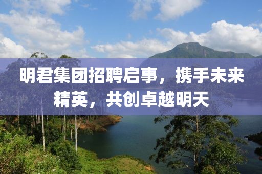 明君集团招聘启事，携手未来精英，共创卓越明天