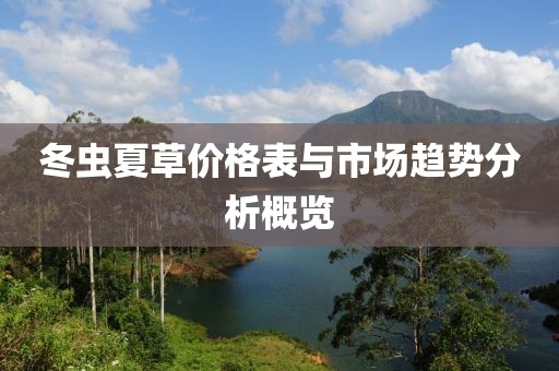 冬虫夏草价格表与市场趋势分析概览