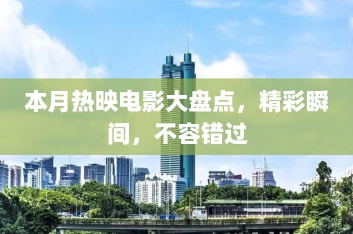 本月热映电影大盘点，精彩瞬间，不容错过