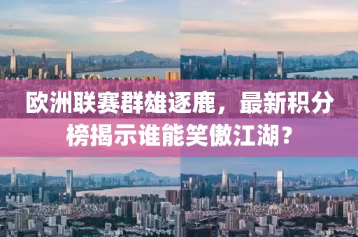 欧洲联赛群雄逐鹿，最新积分榜揭示谁能笑傲江湖？