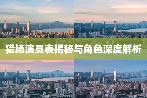 猎场演员表揭秘与角色深度解析