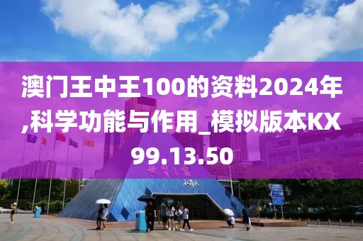 澳门王中王100的资料2024年,科学功能与作用_模拟版本KX99.13.50