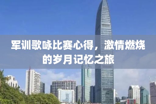 军训歌咏比赛心得，激情燃烧的岁月记忆之旅