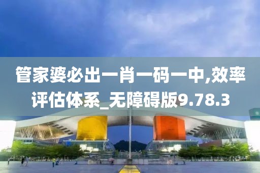 管家婆必出一肖一码一中,效率评估体系_无障碍版9.78.3