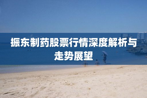 振东制药股票行情深度解析与走势展望