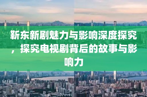 靳东新剧魅力与影响深度探究，探究电视剧背后的故事与影响力