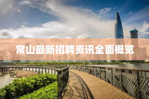 常山最新招聘资讯全面概览