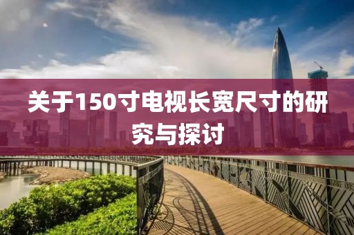 关于150寸电视长宽尺寸的研究与探讨