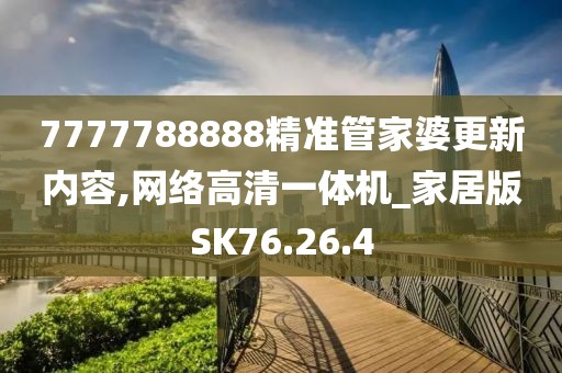 7777788888精准管家婆更新内容,网络高清一体机_家居版SK76.26.4