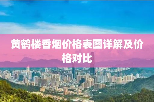黄鹤楼香烟价格表图详解及价格对比