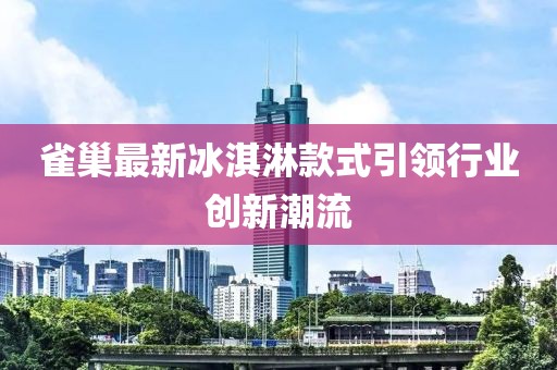 雀巢最新冰淇淋款式引领行业创新潮流