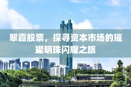 翠霞股票，探寻资本市场的璀璨明珠闪耀之旅
