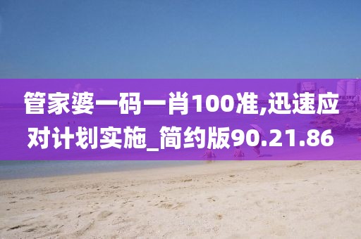 管家婆一码一肖100准,迅速应对计划实施_简约版90.21.86